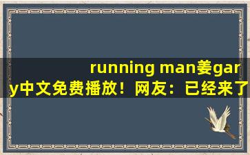 running man姜gary中文免费播放！网友：已经来了不少,体育生gary网站mv宏翔